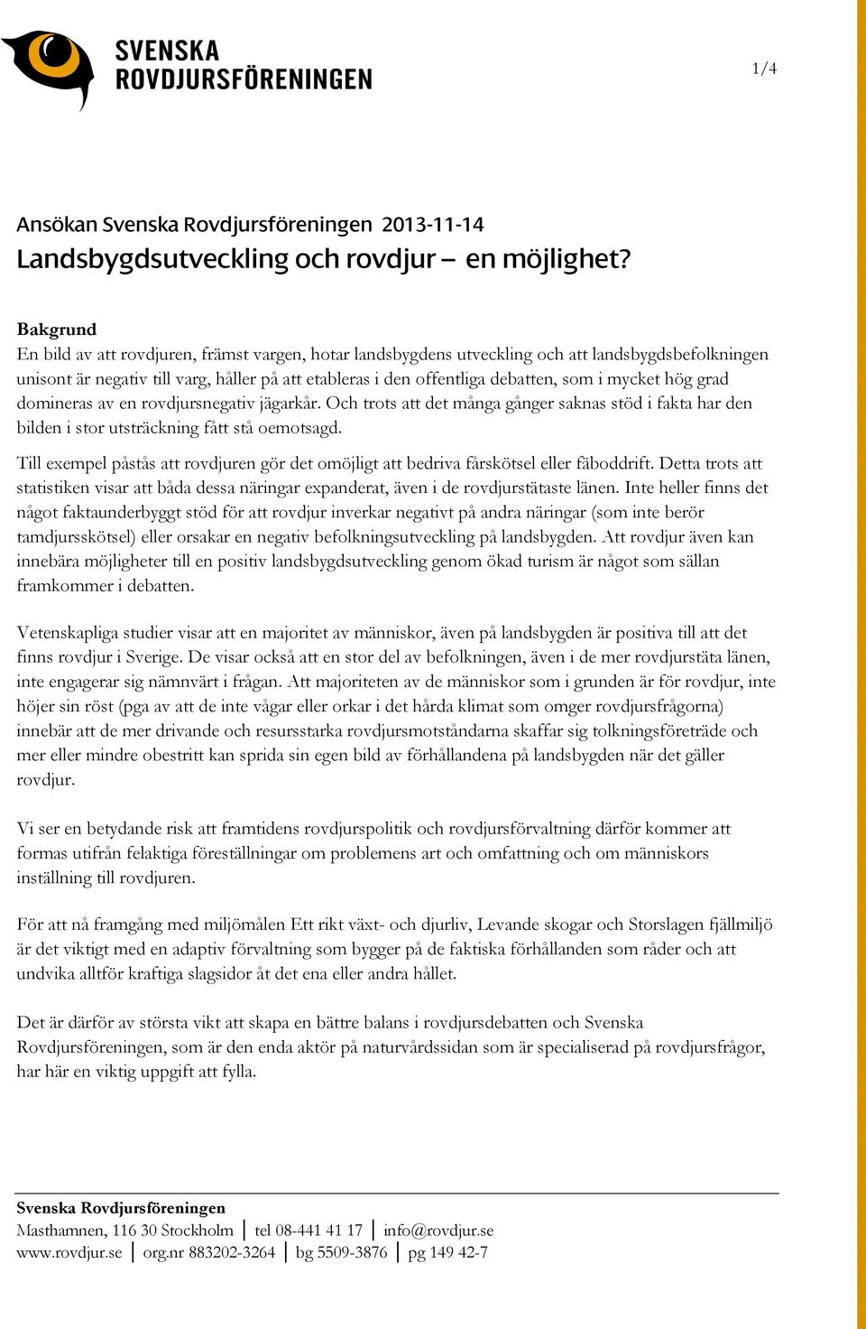 mycket hög grad domineras av en rovdjursnegativ jägarkår. Och trots att det många gånger saknas stöd i fakta har den bilden i stor utsträckning fått stå oemotsagd.