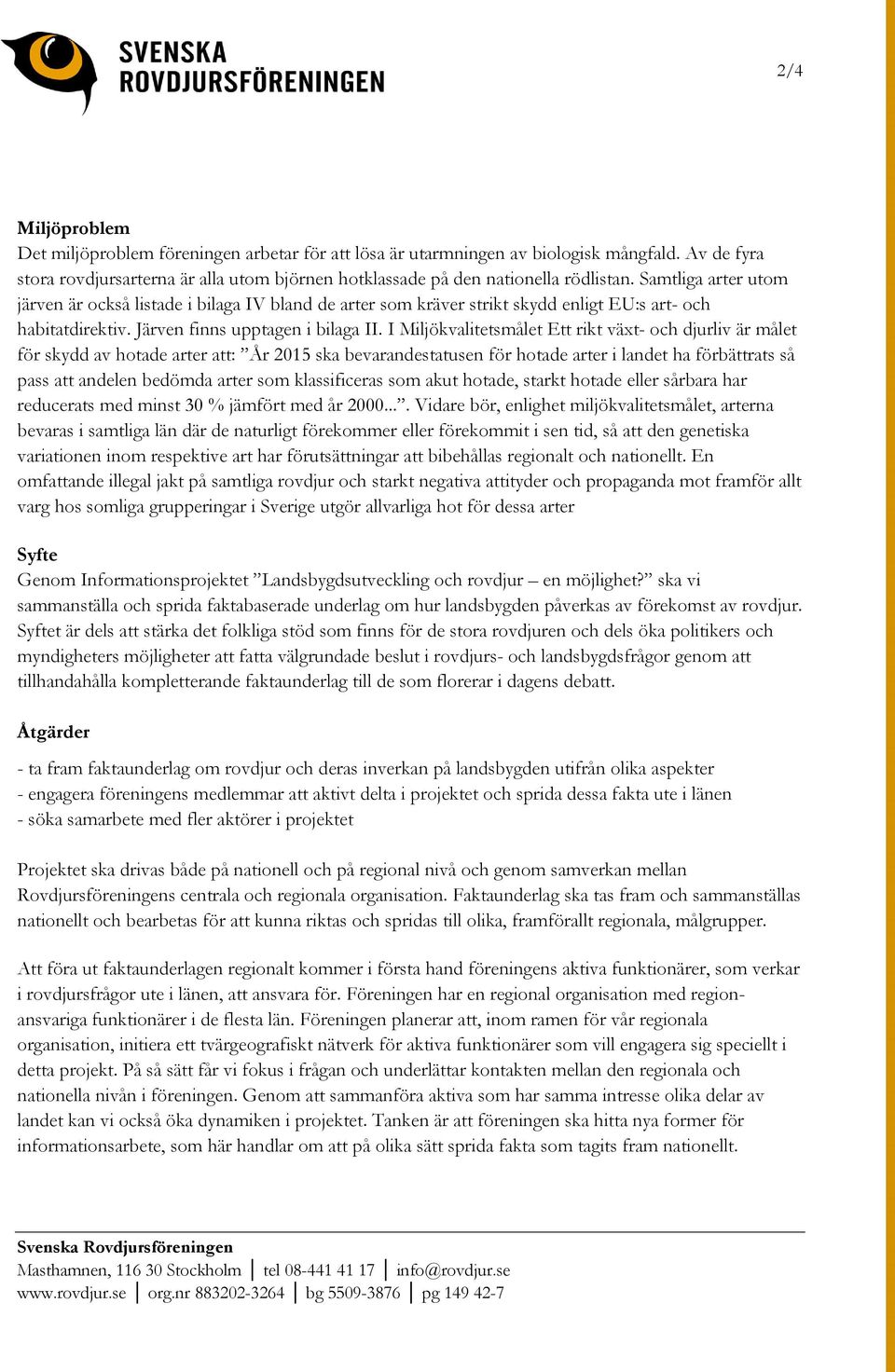 I Miljökvalitetsmålet Ett rikt växt- och djurliv är målet för skydd av hotade arter att: År 2015 ska bevarandestatusen för hotade arter i landet ha förbättrats så pass att andelen bedömda arter som