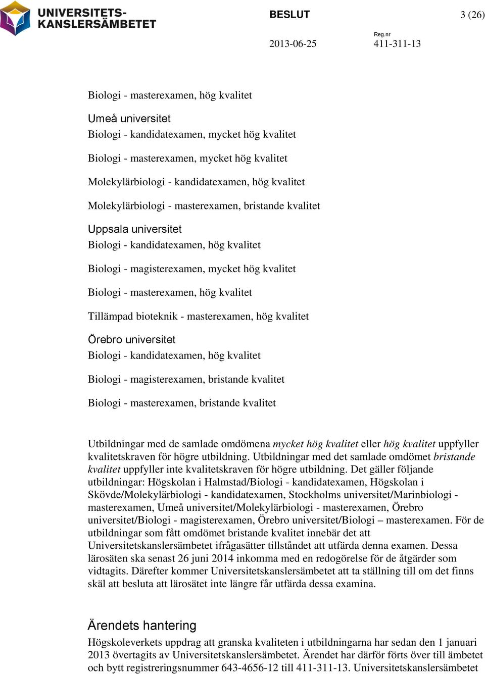 kvalitet Tillämpad bioteknik - masterexamen, hög kvalitet Örebro universitet Biologi - kandidatexamen, hög kvalitet Biologi - magisterexamen, bristande kvalitet Biologi - masterexamen, bristande