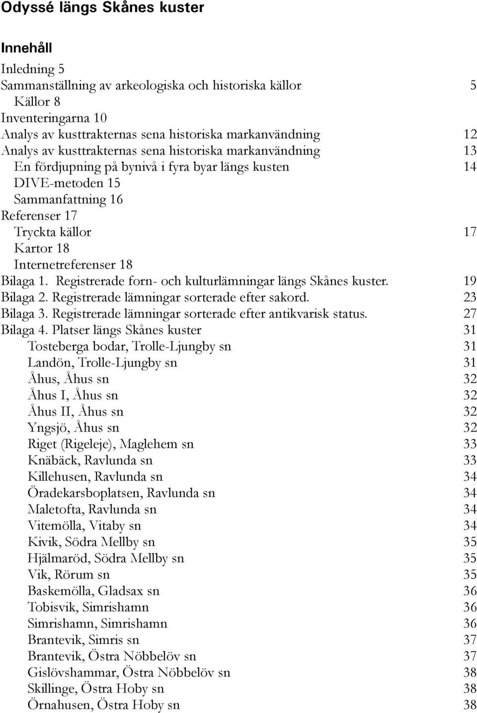 18 Bilaga 1. Registrerade forn- och kulturlämningar längs Skånes kuster. 19 Bilaga 2. Registrerade lämningar sorterade efter sakord. 23 Bilaga 3.