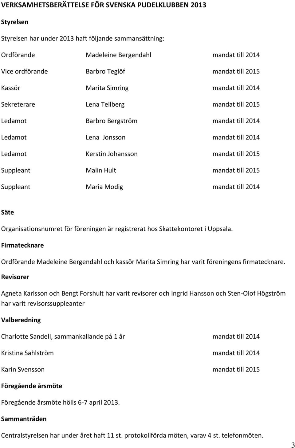 Johansson mandat till 2015 Suppleant Malin Hult mandat till 2015 Suppleant Maria Modig mandat till 2014 Säte Organisationsnumret för föreningen är registrerat hos Skattekontoret i Uppsala.
