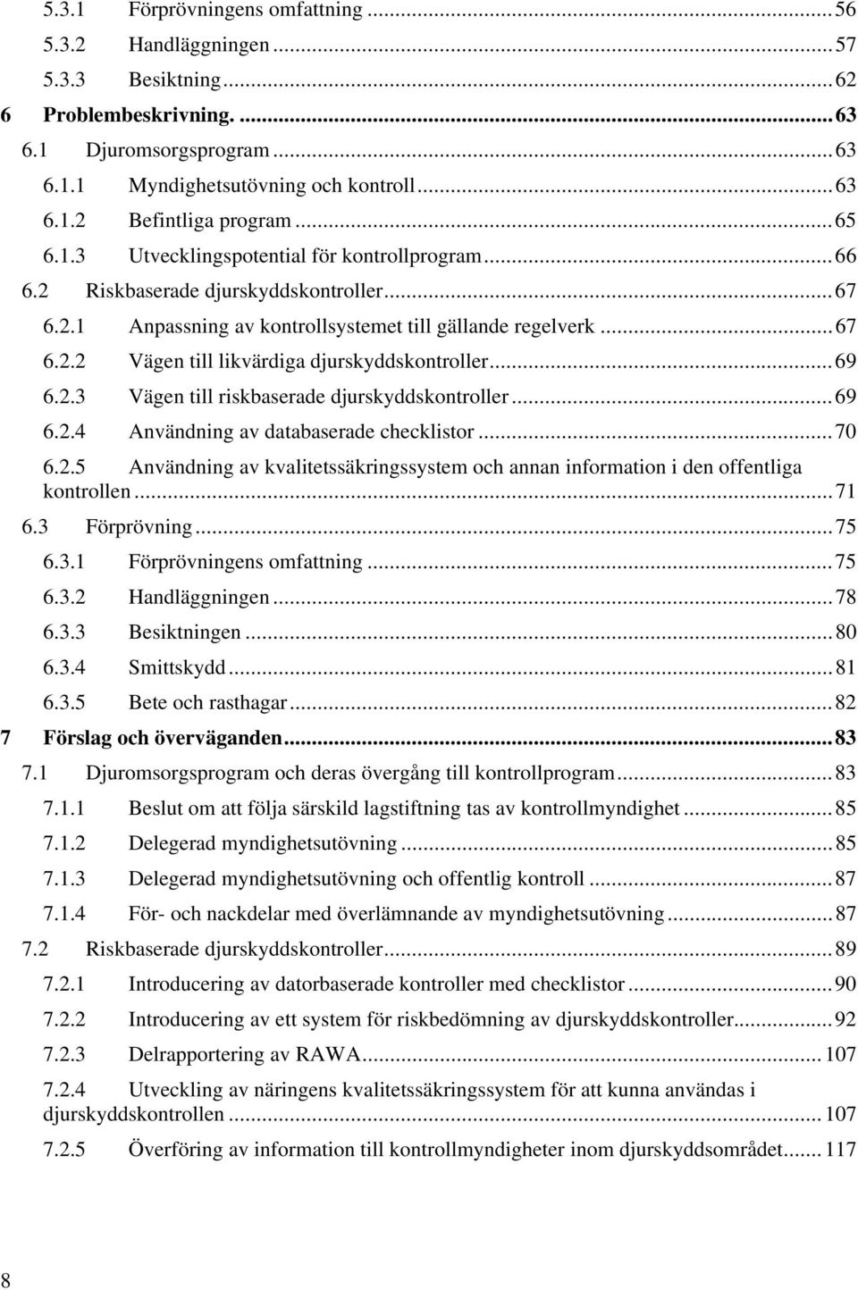 ..69 6.2.3 Vägen till riskbaserade djurskyddskontroller...69 6.2.4 Användning av databaserade checklistor...70 6.2.5 Användning av kvalitetssäkringssystem och annan information i den offentliga kontrollen.