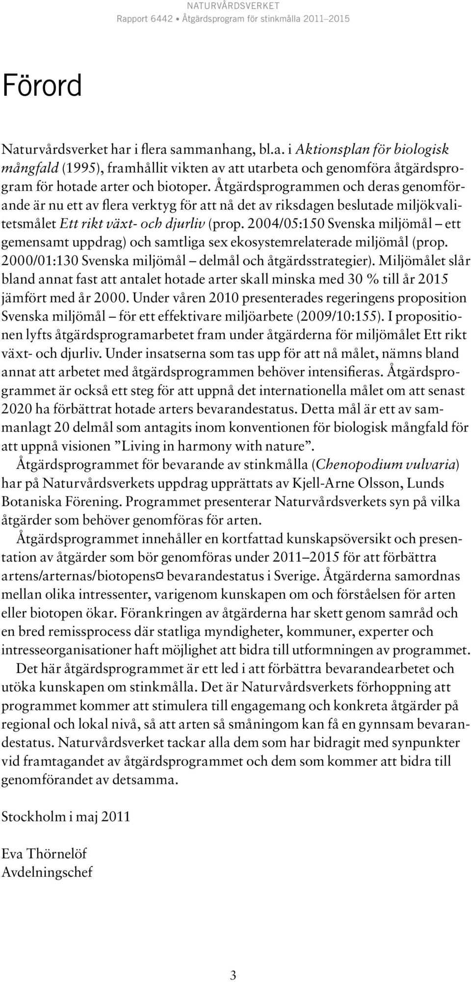 2004/05:150 Svenska miljömål ett gemensamt uppdrag) och samtliga sex ekosystemrelaterade miljömål (prop. 2000/01:130 Svenska miljömål delmål och åtgärdsstrategier).