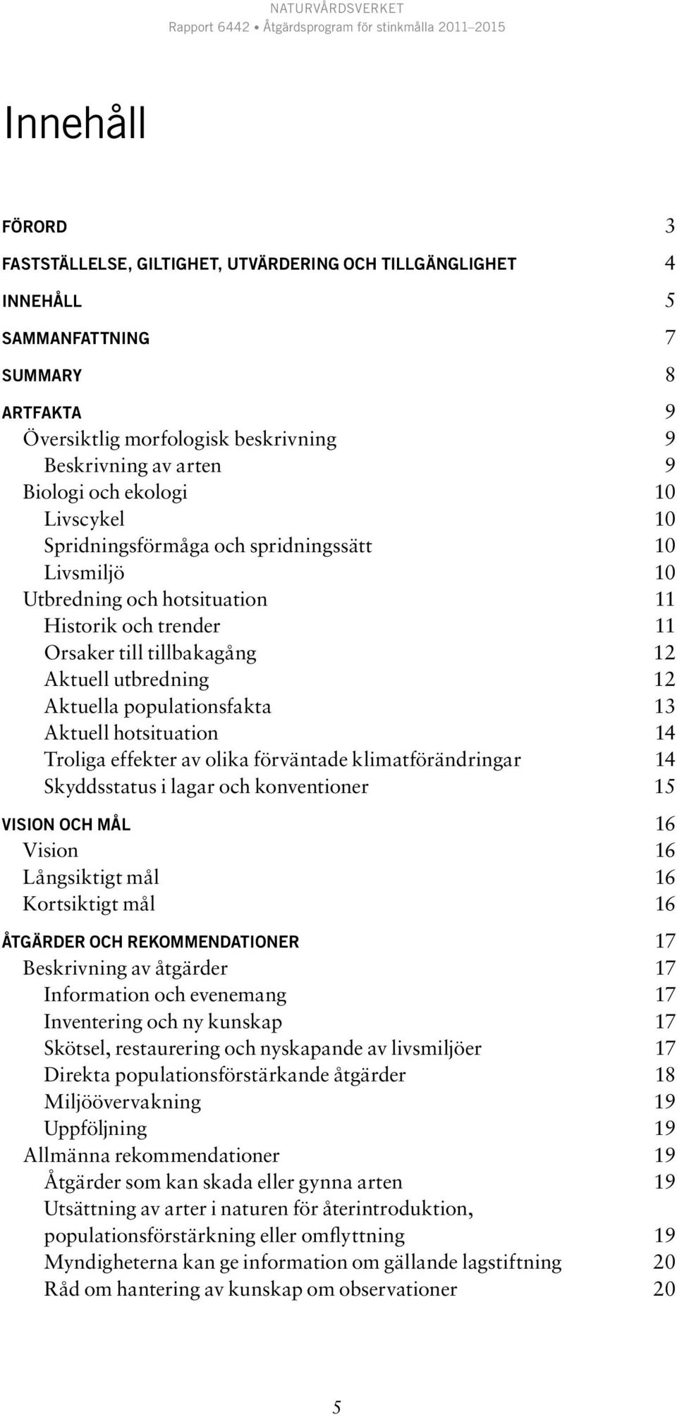 populationsfakta 13 Aktuell hotsituation 14 Troliga effekter av olika förväntade klimatförändringar 14 Skyddsstatus i lagar och konventioner 15 VISION OCH MÅL 16 Vision 16 Långsiktigt mål 16