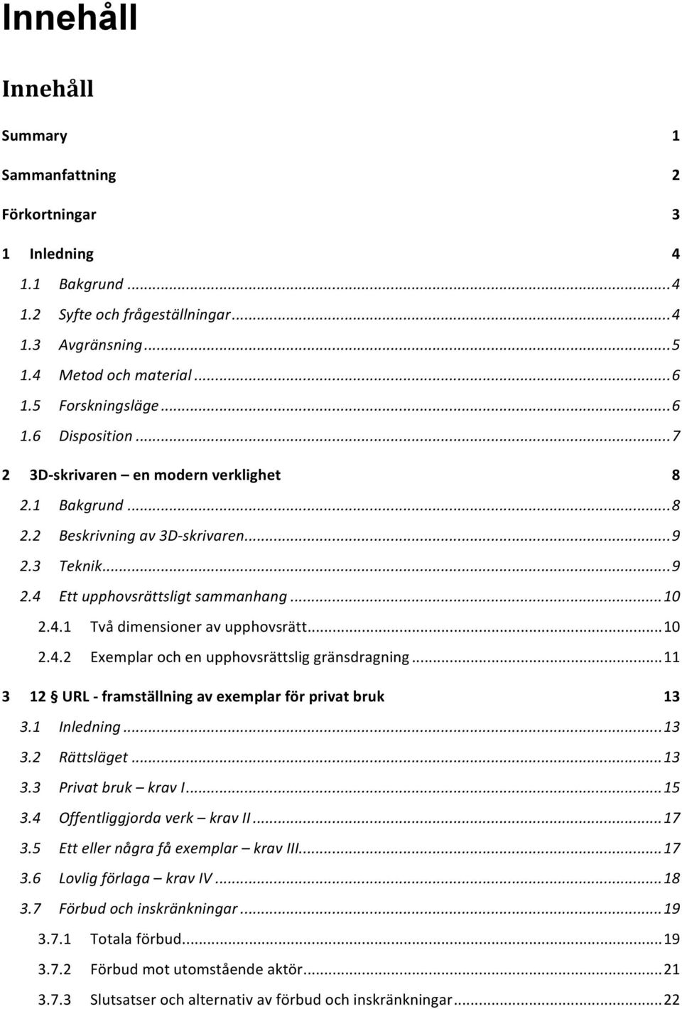 .. 10 2.4.2 Exemplar och en upphovsrättslig gränsdragning... 11 3 12 URL - framställning av exemplar för privat bruk 13 3.1 Inledning... 13 3.2 Rättsläget... 13 3.3 Privat bruk krav I... 15 3.