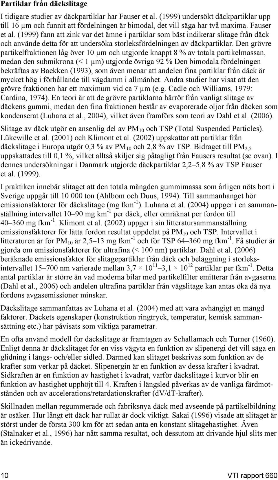 Den grövre partikelfraktionen låg över 10 µm och utgjorde knappt 8 % av totala partikelmassan, medan den submikrona (< 1 µm) utgjorde övriga 92 % Den bimodala fördelningen bekräftas av Baekken