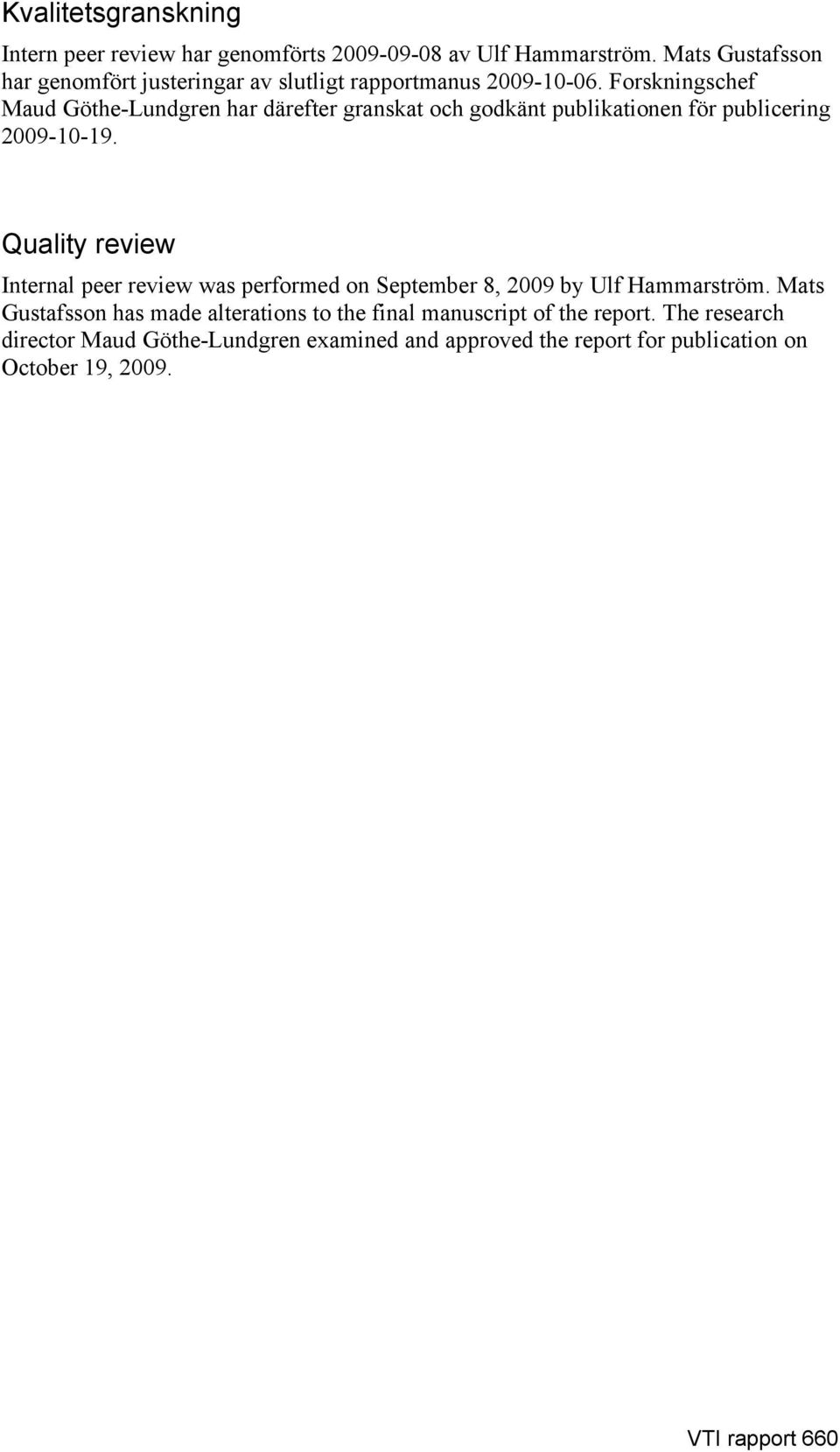 Forskningschef Maud Göthe-Lundgren har därefter granskat och godkänt publikationen för publicering 2009-10-19.