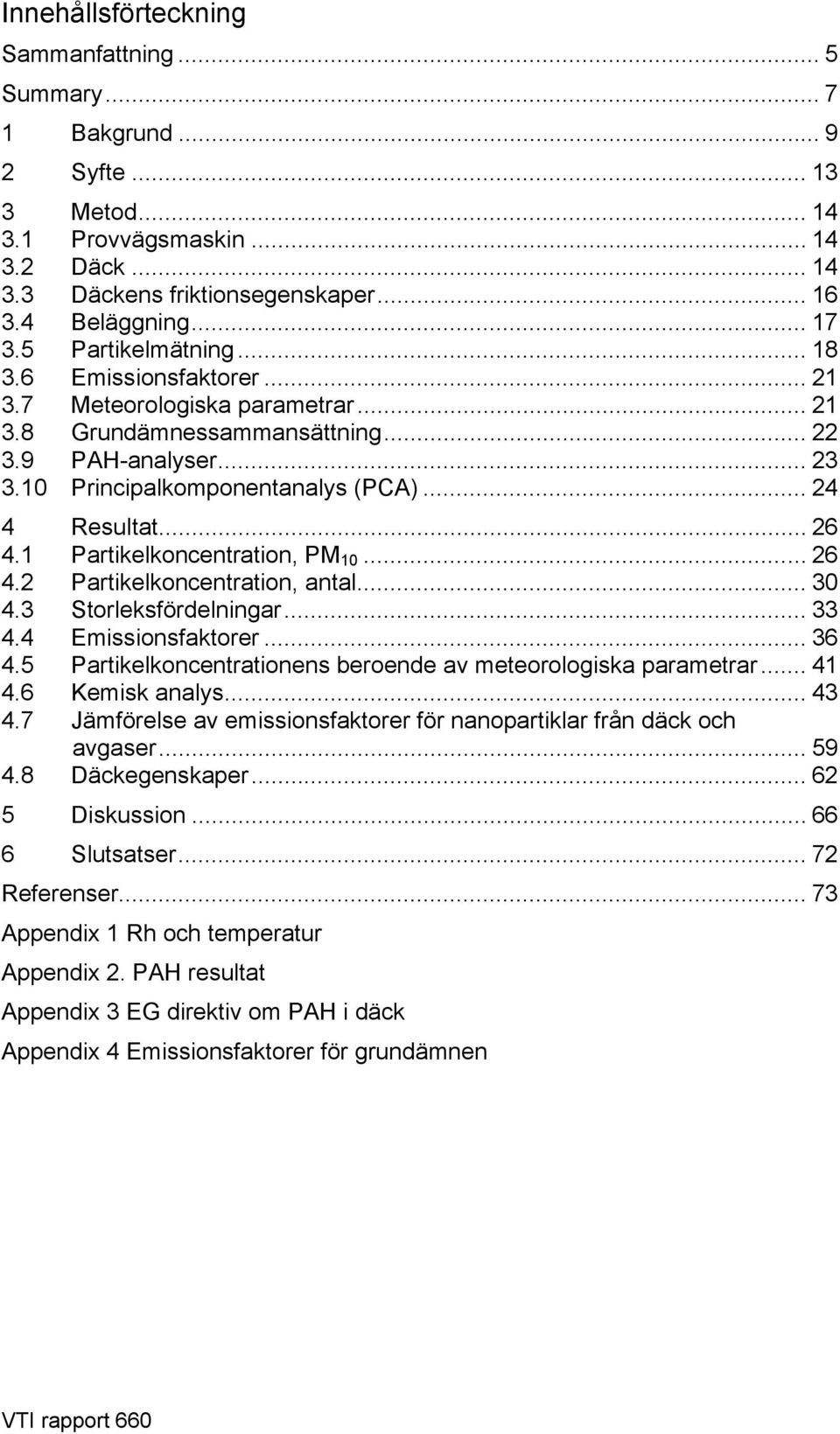 .. 26 4.1 Partikelkoncentration, PM 10... 26 4.2 Partikelkoncentration, antal... 30 4.3 Storleksfördelningar... 33 4.4 Emissionsfaktorer... 36 4.