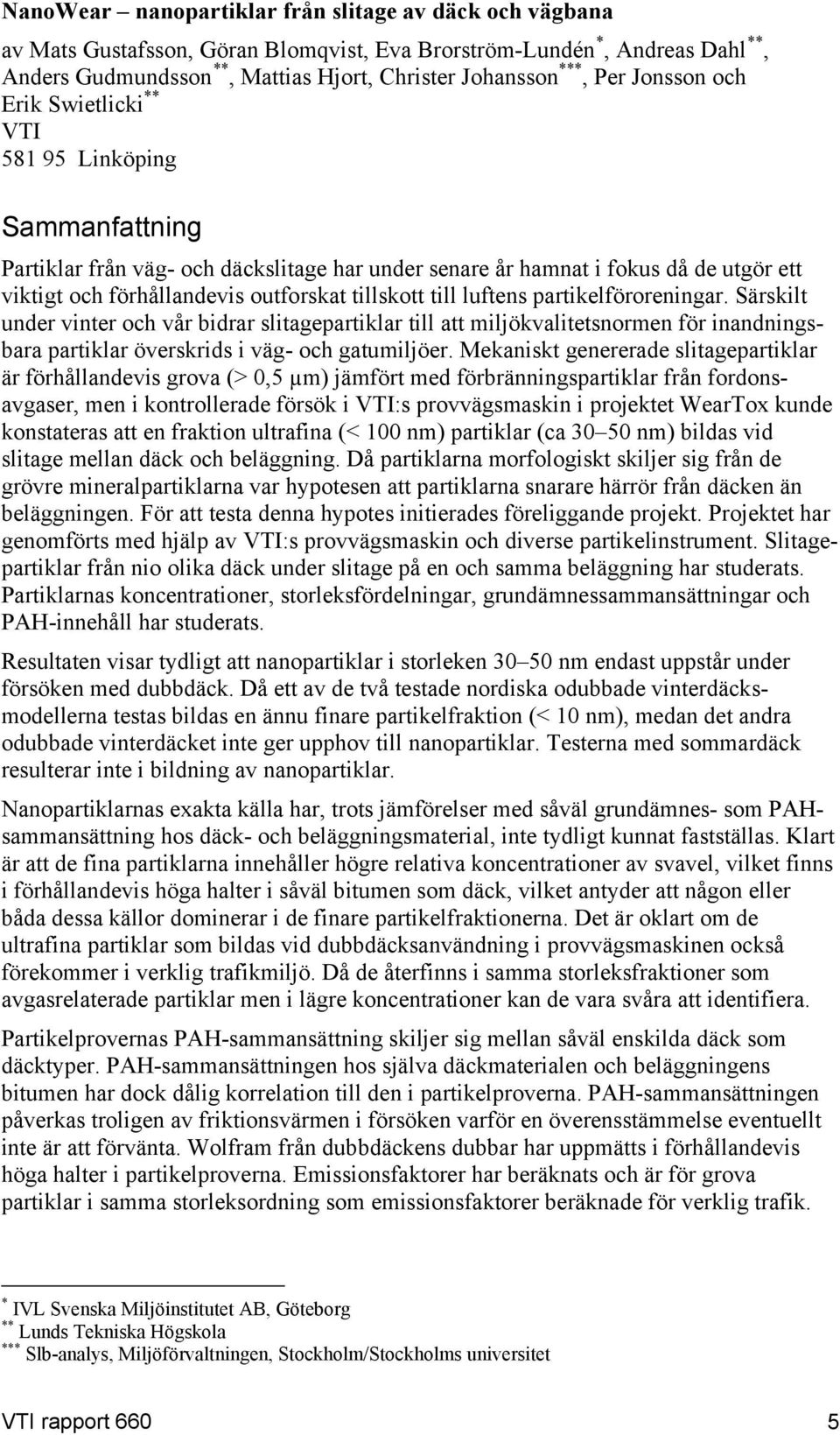 tillskott till luftens partikelföroreningar. Särskilt under vinter och vår bidrar slitagepartiklar till att miljökvalitetsnormen för inandningsbara partiklar överskrids i väg- och gatumiljöer.