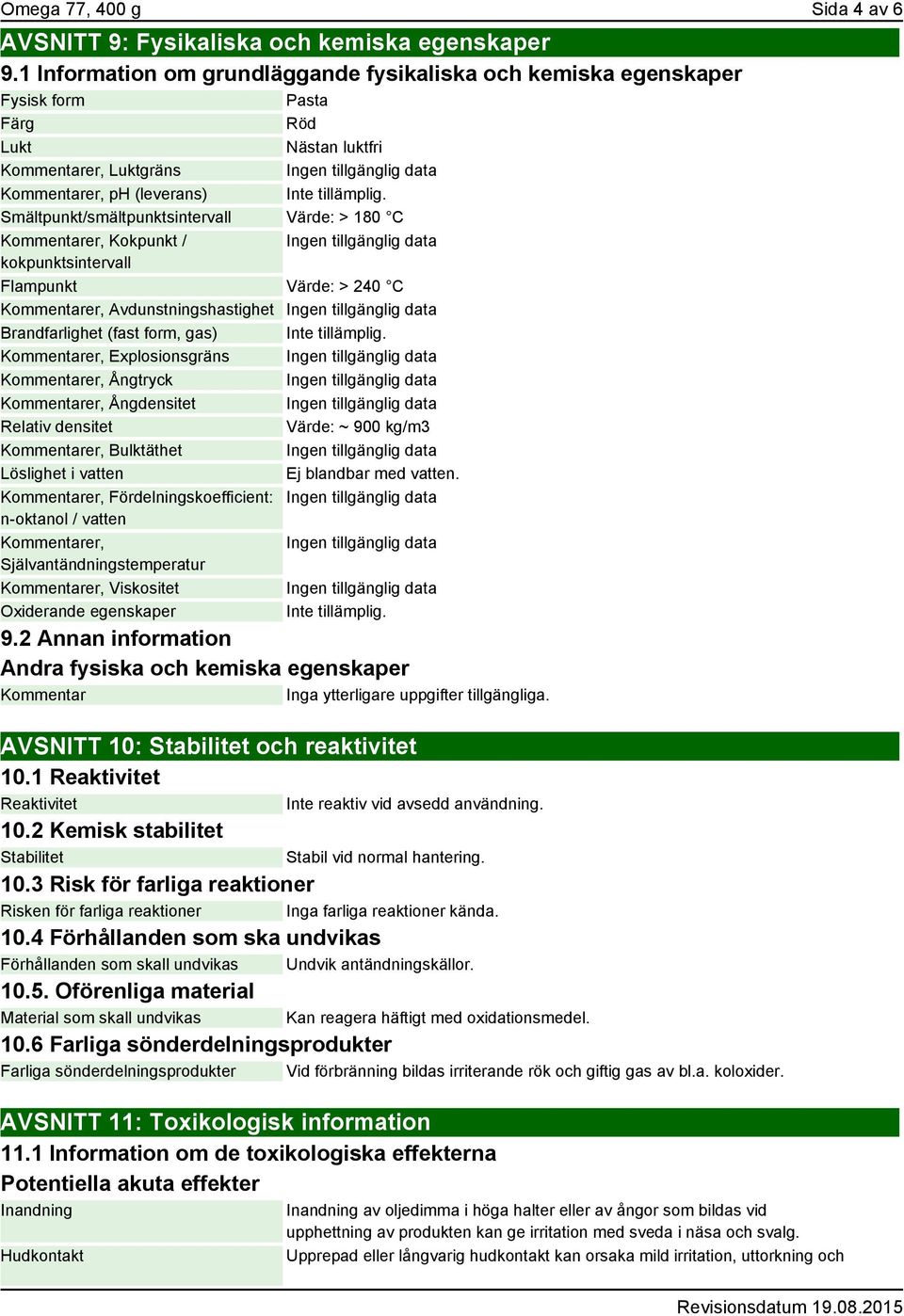 Smältpunkt/smältpunktsintervall Värde: > 180 C Kommentarer, Kokpunkt / kokpunktsintervall Flampunkt Värde: > 240 C Kommentarer, Avdunstningshastighet Brandfarlighet (fast form, gas) Inte tillämplig.