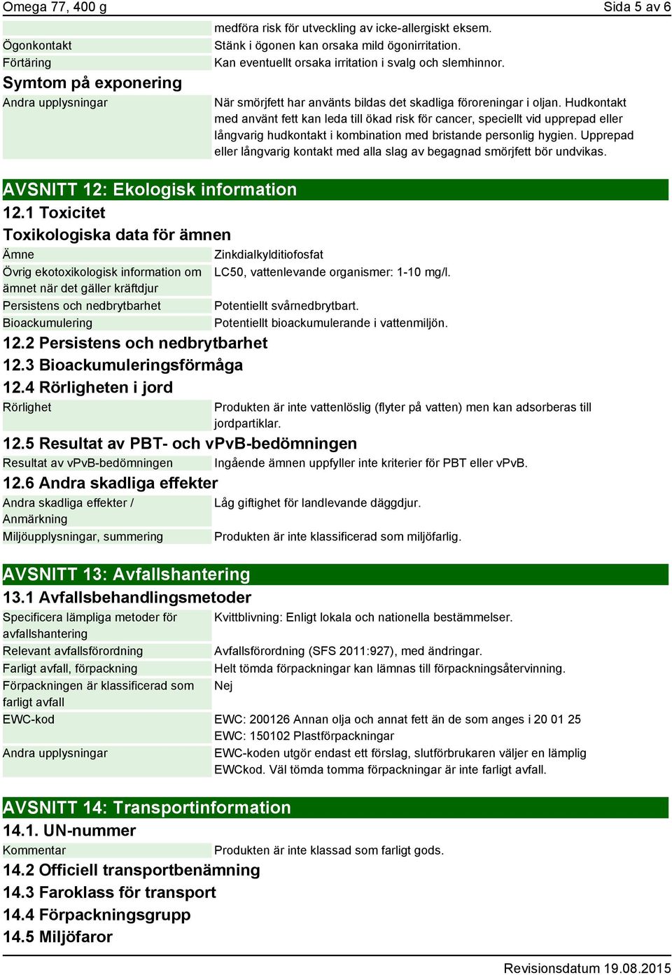 2 Persistens och nedbrytbarhet 12.3 Bioackumuleringsförmåga 12.4 Rörligheten i jord Rörlighet medföra risk för utveckling av icke-allergiskt eksem. Stänk i ögonen kan orsaka mild ögonirritation.