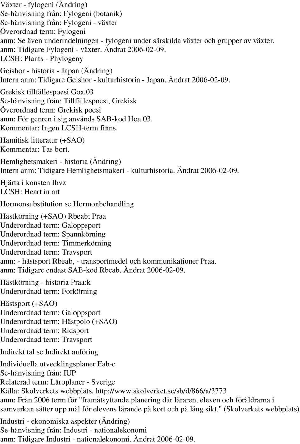 Ändrat 2006-02-09. Grekisk tillfällespoesi Goa.03 Se-hänvisning från: Tillfällespoesi, Grekisk Överordnad term: Grekisk poesi anm: För genren i sig används SAB-kod Hoa.03. Kommentar: Ingen LCSH-term finns.