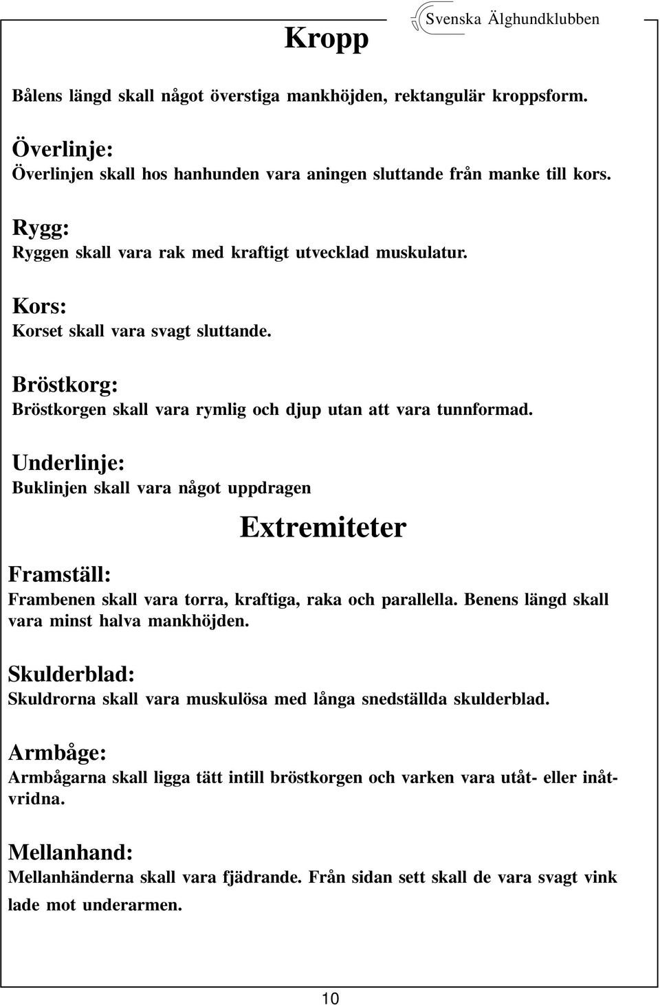 Underlinje: Buklinjen skall vara något uppdragen Extremiteter Framställ: Frambenen skall vara torra, kraftiga, raka och parallella. Benens längd skall vara minst halva mankhöjden.