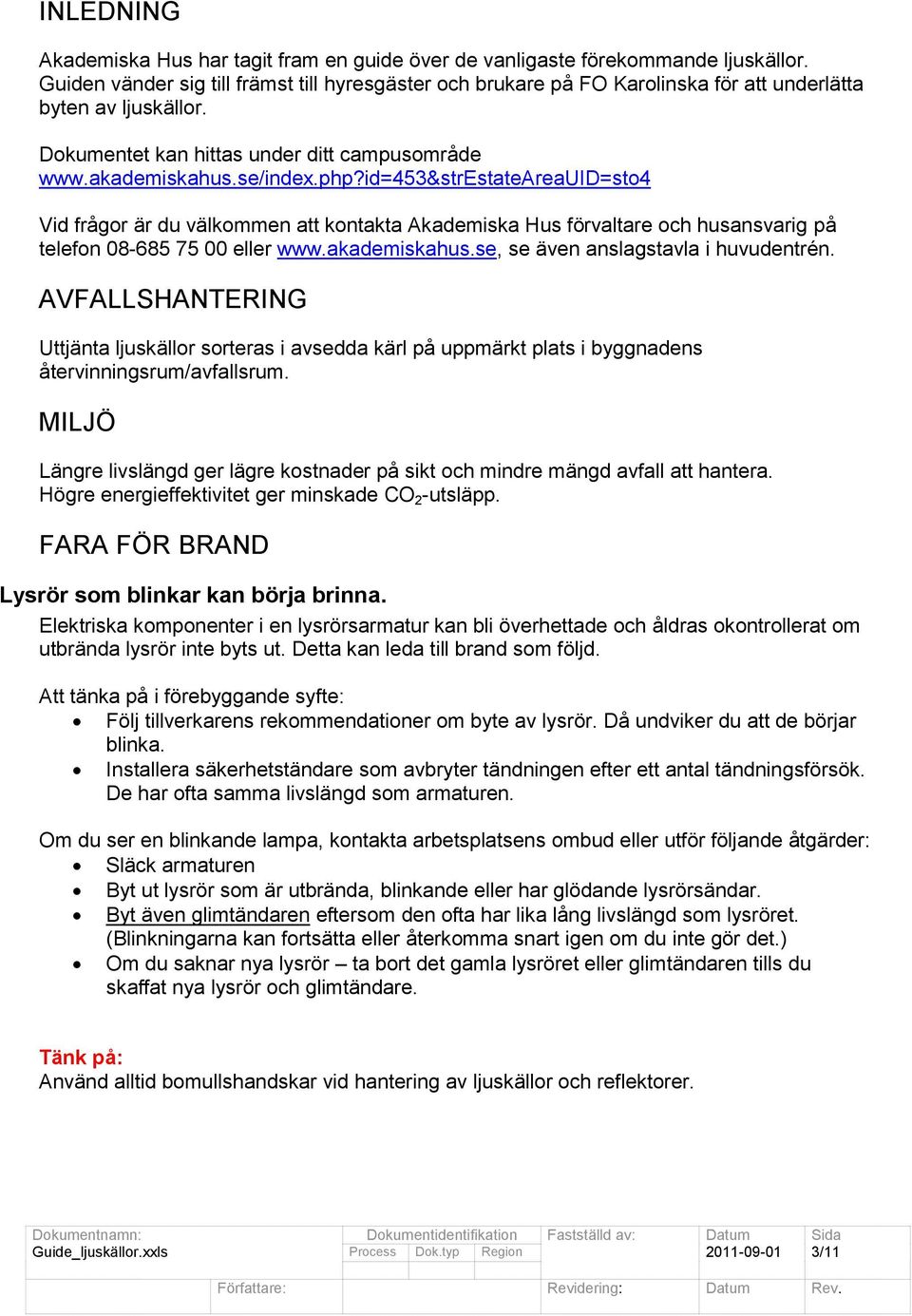 id=453&strestateareauid=sto4 Vid frågor är du välkommen att kontakta Akademiska Hus förvaltare och husansvarig på telefon 08-685 75 00 eller www.akademiskahus.se, se även anslagstavla i huvudentrén.