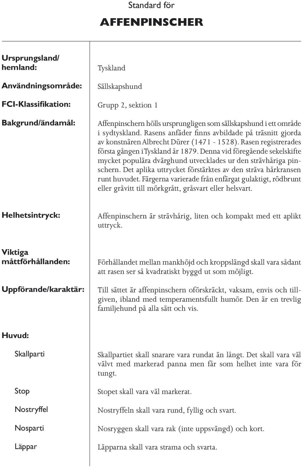 Denna vid föregående sekelskifte mycket populära dvärghund utvecklades ur den strävhåriga pinschern. Det aplika uttrycket förstärktes av den sträva hårkransen runt huvudet.