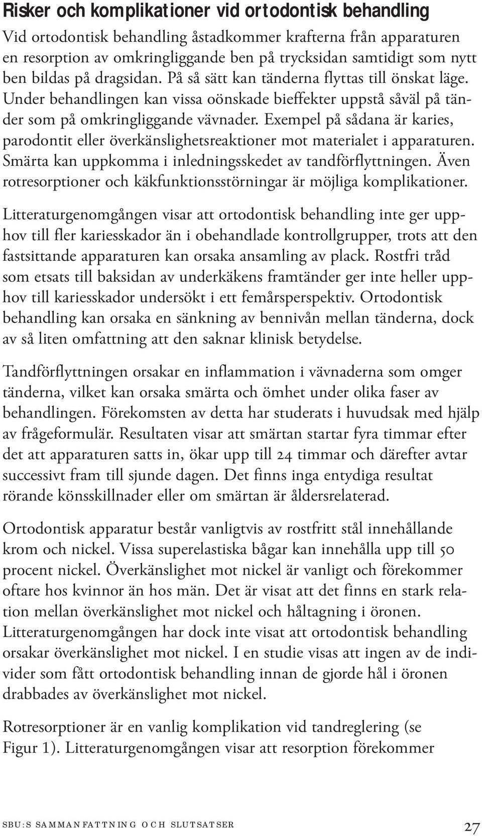 Exempel på sådana är karies, parodontit eller överkänslighetsreaktioner mot materialet i apparaturen. Smärta kan uppkomma i inledningsskedet av tandförflyttningen.