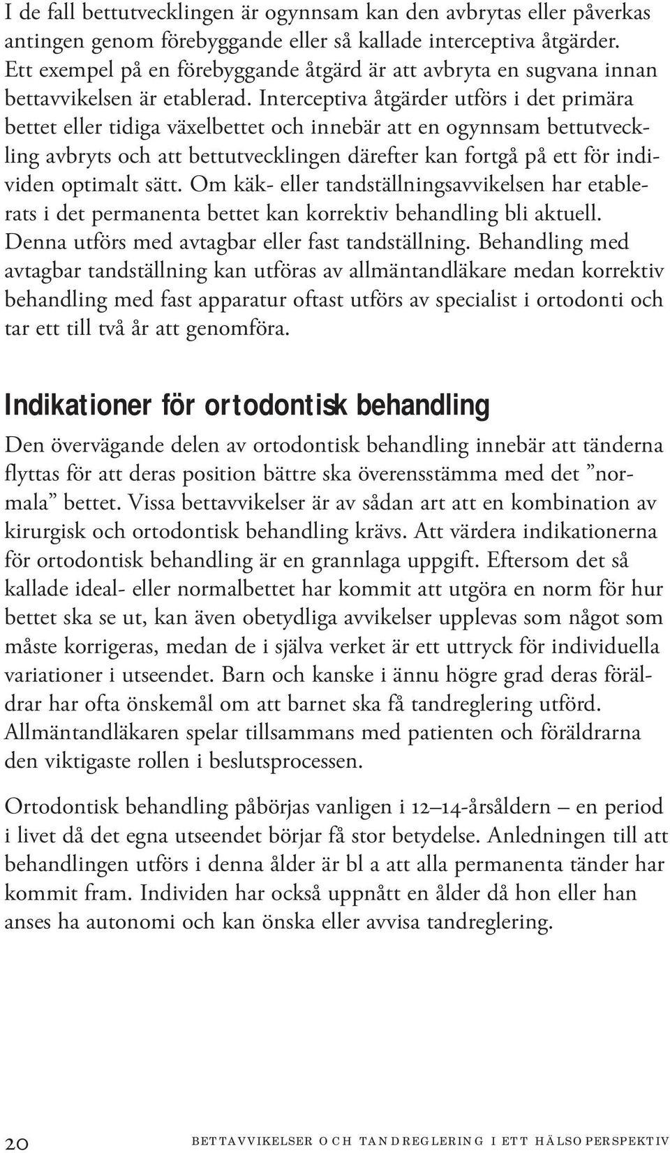 Interceptiva åtgärder utförs i det primära bettet eller tidiga växelbettet och innebär att en ogynnsam bettutveckling avbryts och att bettutvecklingen därefter kan fortgå på ett för individen