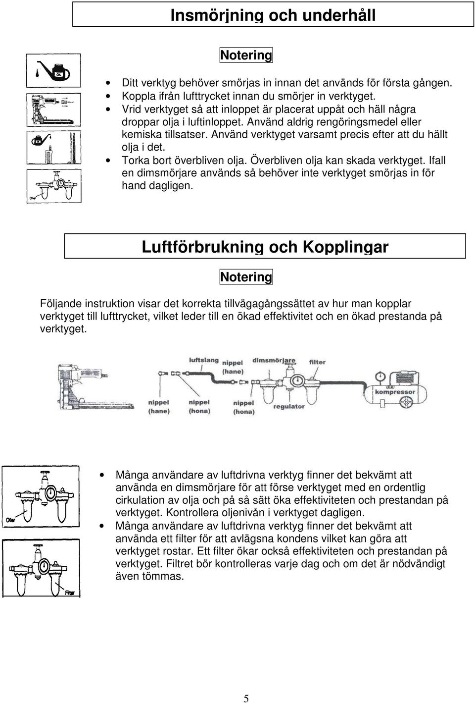 Använd verktyget varsamt precis efter att du hällt olja i det. Torka bort överbliven olja. Överbliven olja kan skada verktyget.