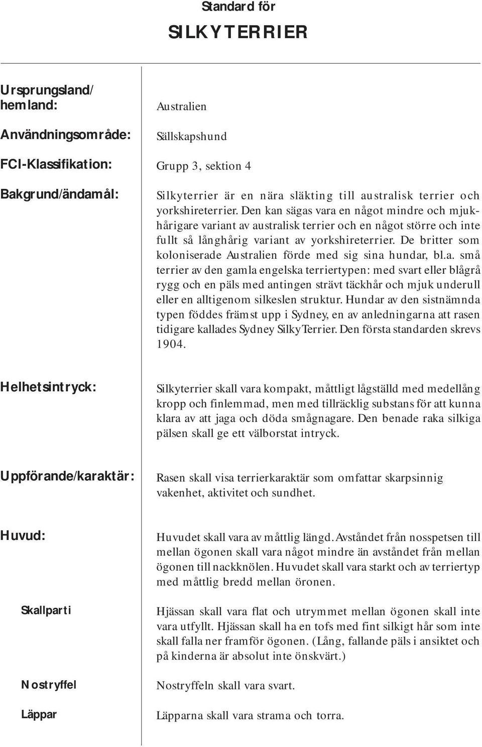 De britter som koloniserade Australien förde med sig sina hundar, bl.a. små terrier av den gamla engelska terriertypen: med svart eller blågrå rygg och en päls med antingen strävt täckhår och mjuk underull eller en alltigenom silkeslen struktur.