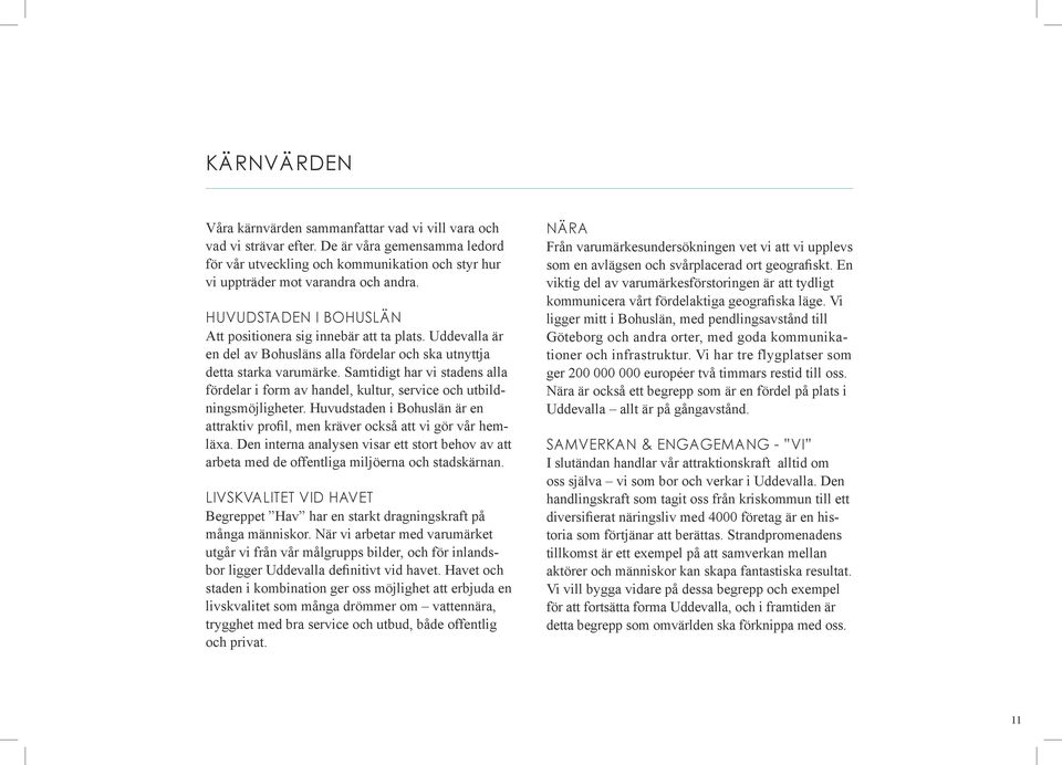 Samtidigt har vi stadens alla fördelar i form av handel, kultur, service och utbildningsmöjligheter. Huvudstaden i Bohuslän är en attraktiv profil, men kräver också att vi gör vår hemläxa.