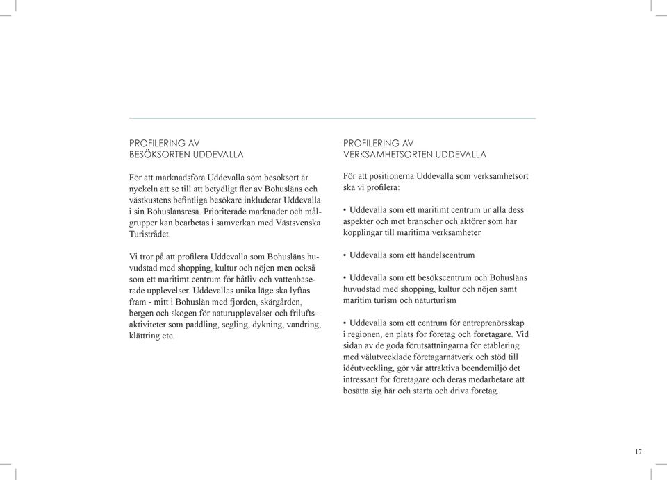 Vi tror på att profilera Uddevalla som Bohusläns huvudstad med shopping, kultur och nöjen men också som ett maritimt centrum för båtliv och vattenbaserade upplevelser.