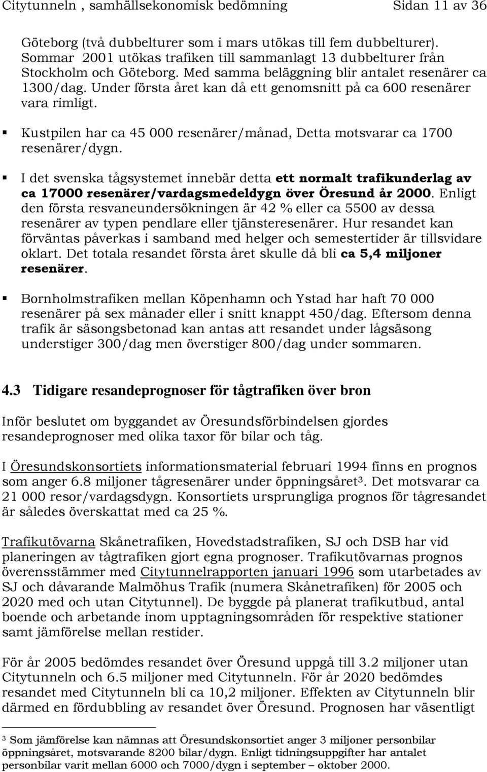 Under första året kan då ett genomsnitt på ca 600 resenärer vara rimligt. Kustpilen har ca 45 000 resenärer/månad, Detta motsvarar ca 1700 resenärer/dygn.