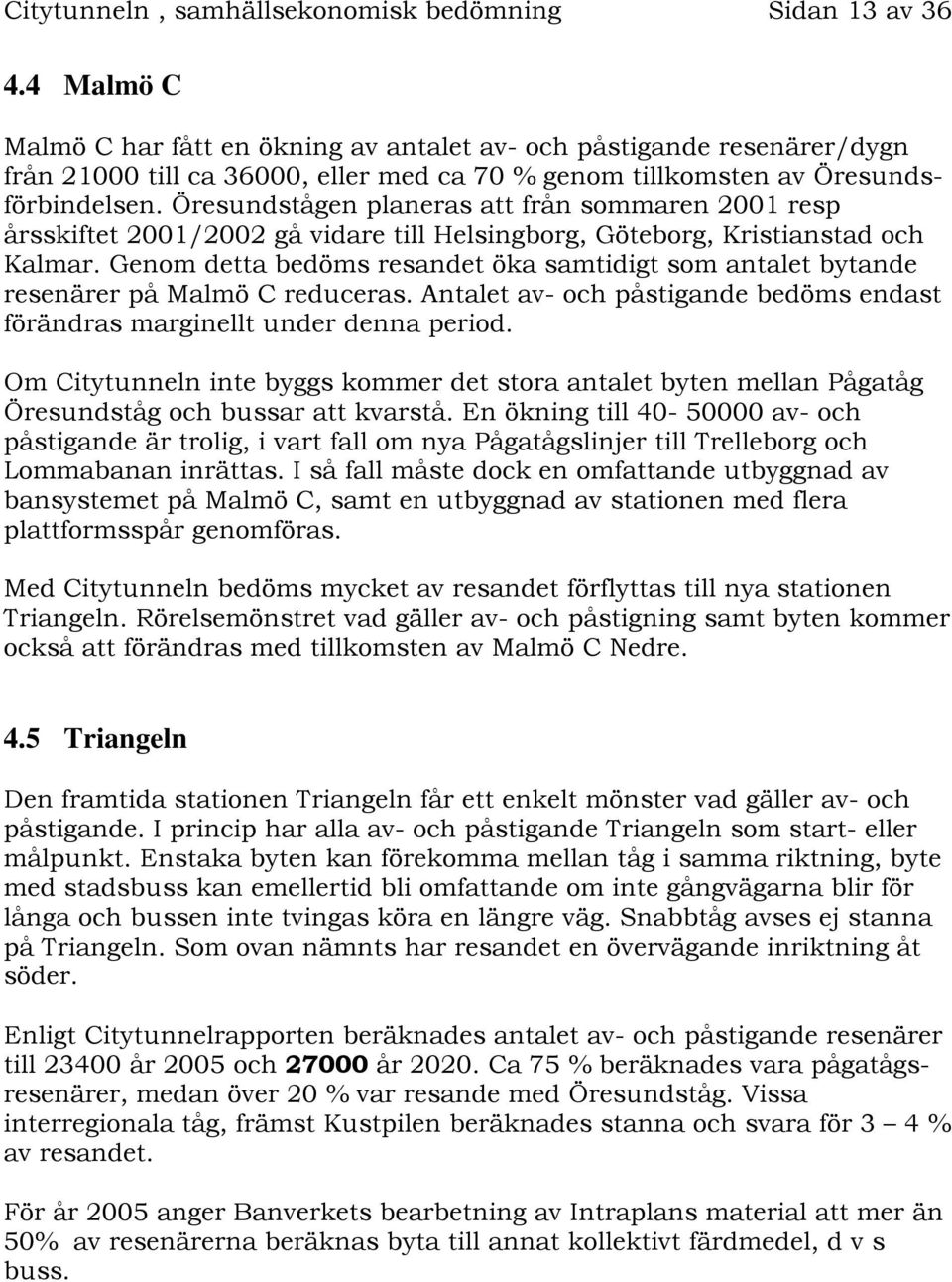 Öresundstågen planeras att från sommaren 2001 resp årsskiftet 2001/2002 gå vidare till Helsingborg, Göteborg, Kristianstad och Kalmar.