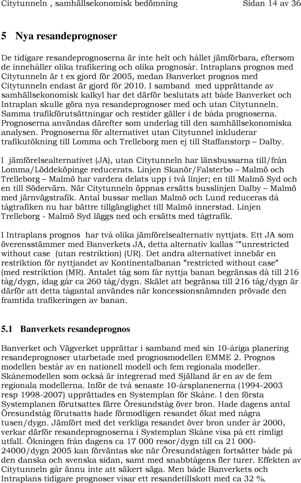 I samband med upprättande av samhällsekonomisk kalkyl har det därför beslutats att både Banverket och Intraplan skulle göra nya resandeprognoser med och utan Citytunneln.