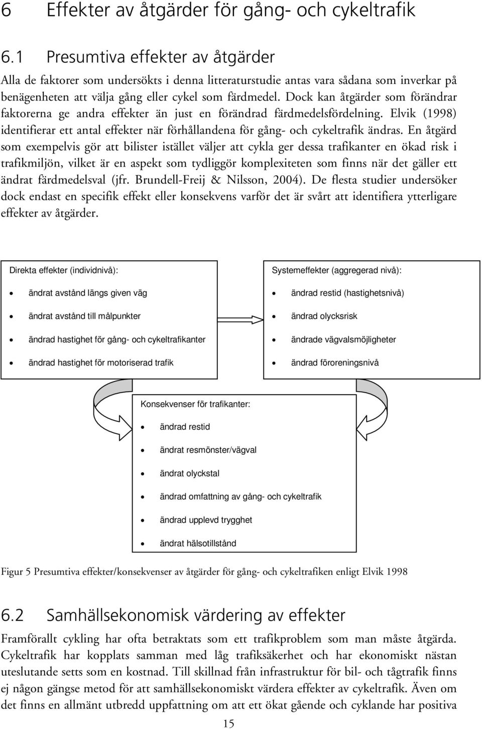 Dock kan åtgärder som förändrar faktorerna ge andra effekter än just en förändrad färdmedelsfördelning. Elvik (1998) identifierar ett antal effekter när förhållandena för gång- och cykeltrafik ändras.