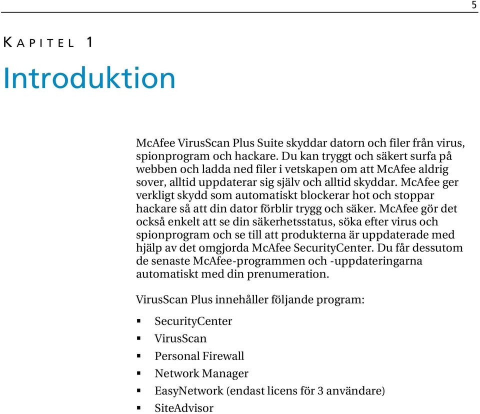 McAfee ger verkligt skydd som automatiskt blockerar hot och stoppar hackare så att din dator förblir trygg och säker.