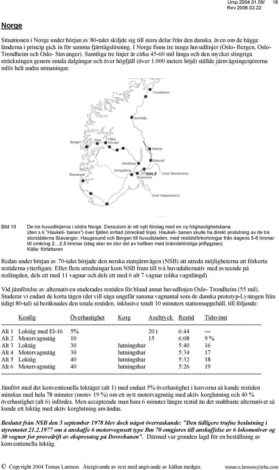 Samtliga tre linjer är cirka 45-60 mil långa och den mycket slingriga sträckningen genom smala dalgångar och över högfjäll (över 1.