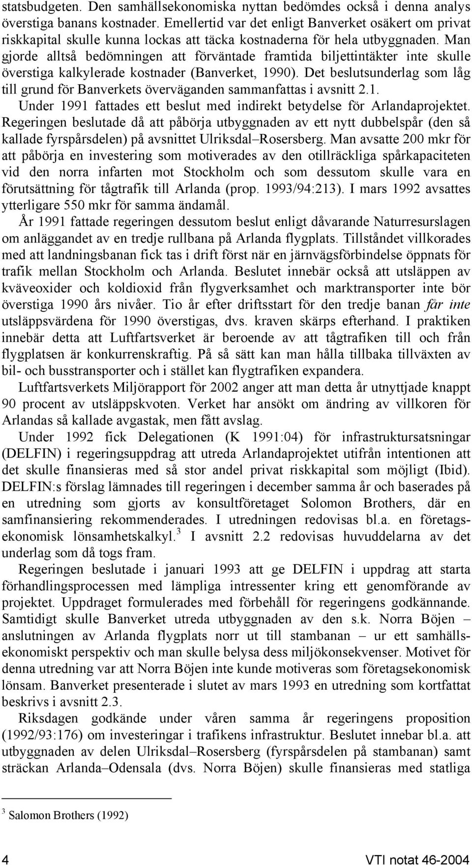 Man gjorde alltså bedömningen att förväntade framtida biljettintäkter inte skulle överstiga kalkylerade kostnader (Banverket, 1990).