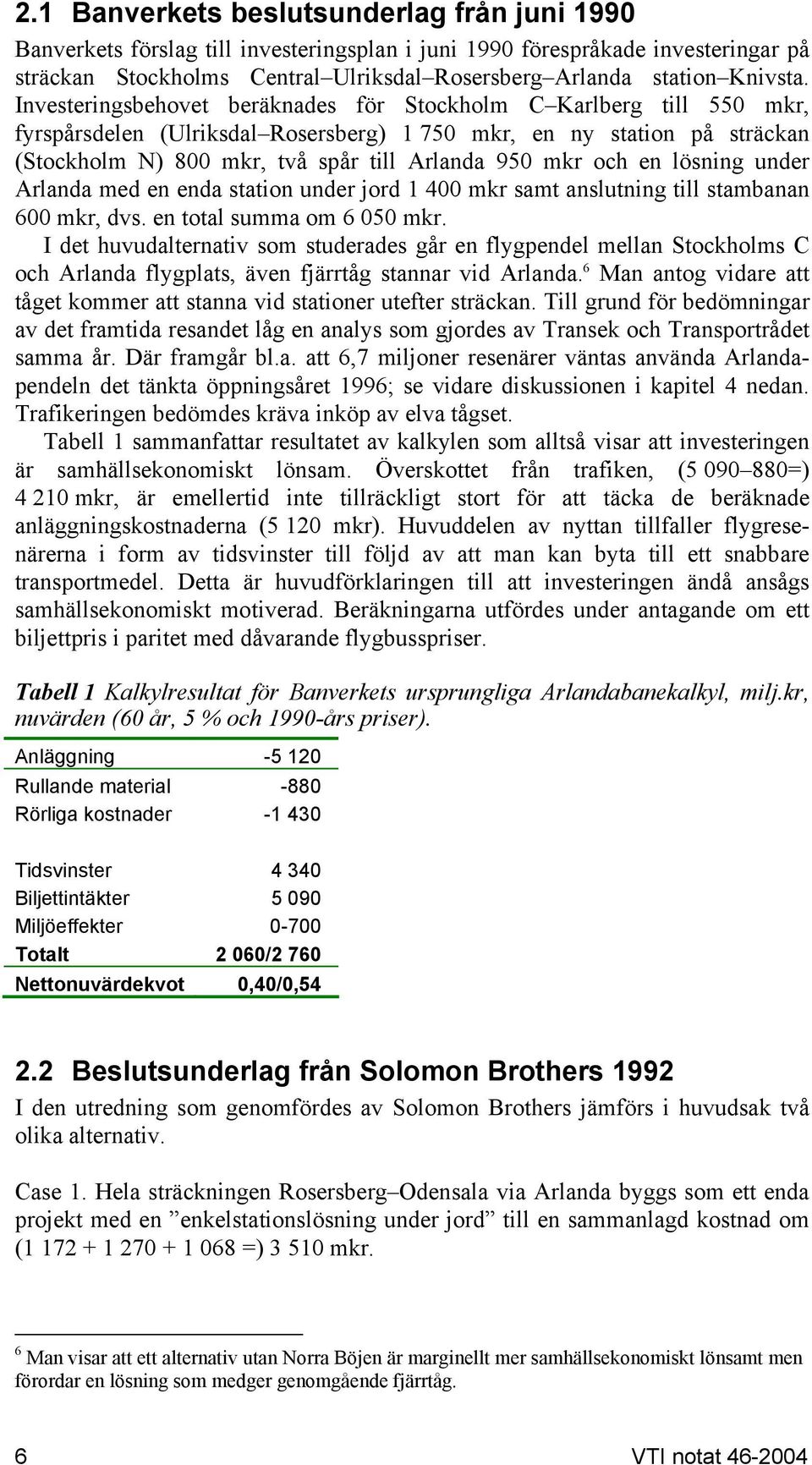 Investeringsbehovet beräknades för Stockholm C Karlberg till 550 mkr, fyrspårsdelen (Ulriksdal Rosersberg) 1 750 mkr, en ny station på sträckan (Stockholm N) 800 mkr, två spår till Arlanda 950 mkr