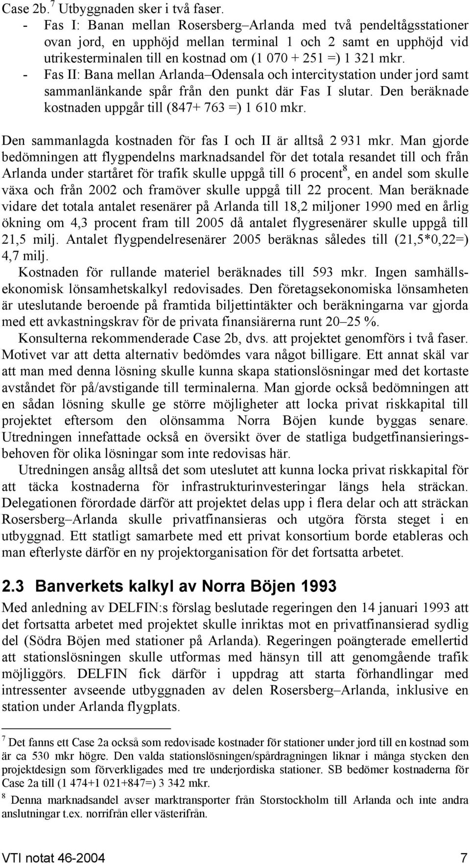 - Fas II: Bana mellan Arlanda Odensala och intercitystation under jord samt sammanlänkande spår från den punkt där Fas I slutar. Den beräknade kostnaden uppgår till (847+ 763 =) 1 610 mkr.