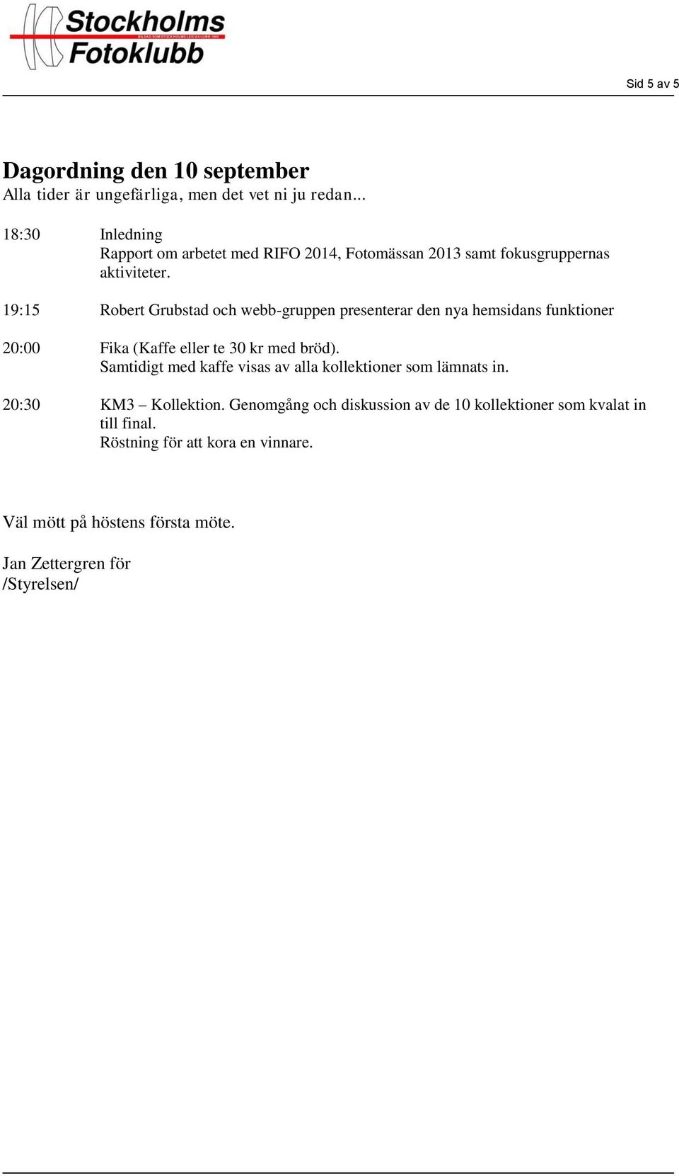 19:15 Robert Grubstad och webb-gruppen presenterar den nya hemsidans funktioner 20:00 Fika (Kaffe eller te 30 kr med bröd).