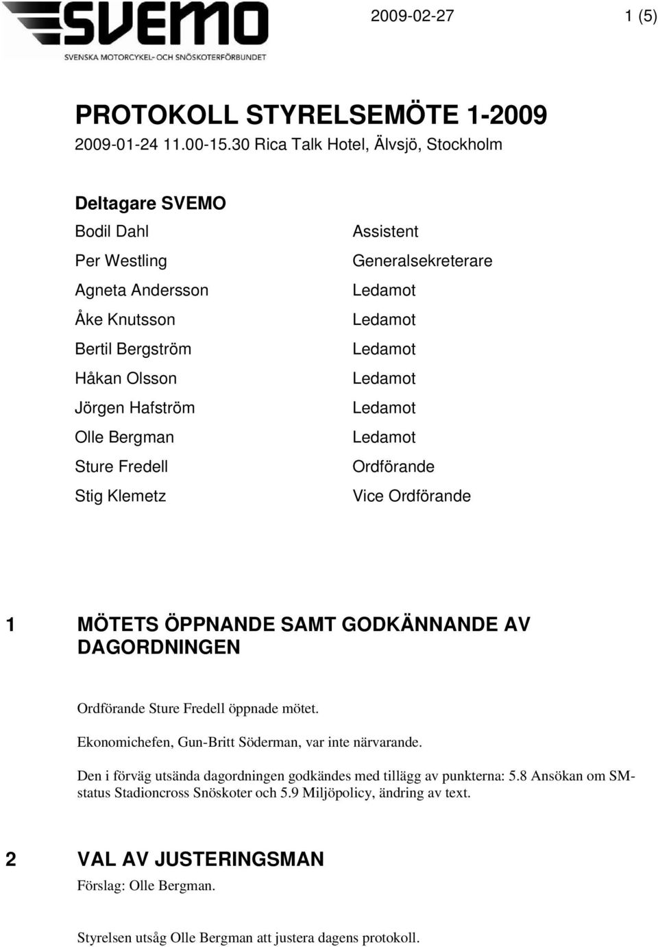 Fredell Stig Klemetz Assistent Generalsekreterare Ordförande Vice Ordförande 1 MÖTETS ÖPPNANDE SAMT GODKÄNNANDE AV DAGORDNINGEN Ordförande Sture Fredell öppnade mötet.