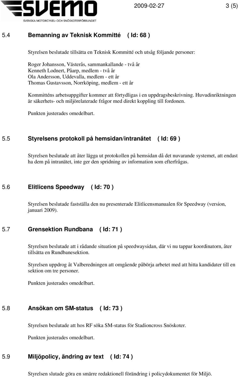 medlem - två år Ola Andersson, Uddevalla, medlem - ett år Thomas Gustavsson, Norrköping, medlem - ett år Kommitténs arbetsuppgifter kommer att förtydligas i en uppdragsbeskrivning.