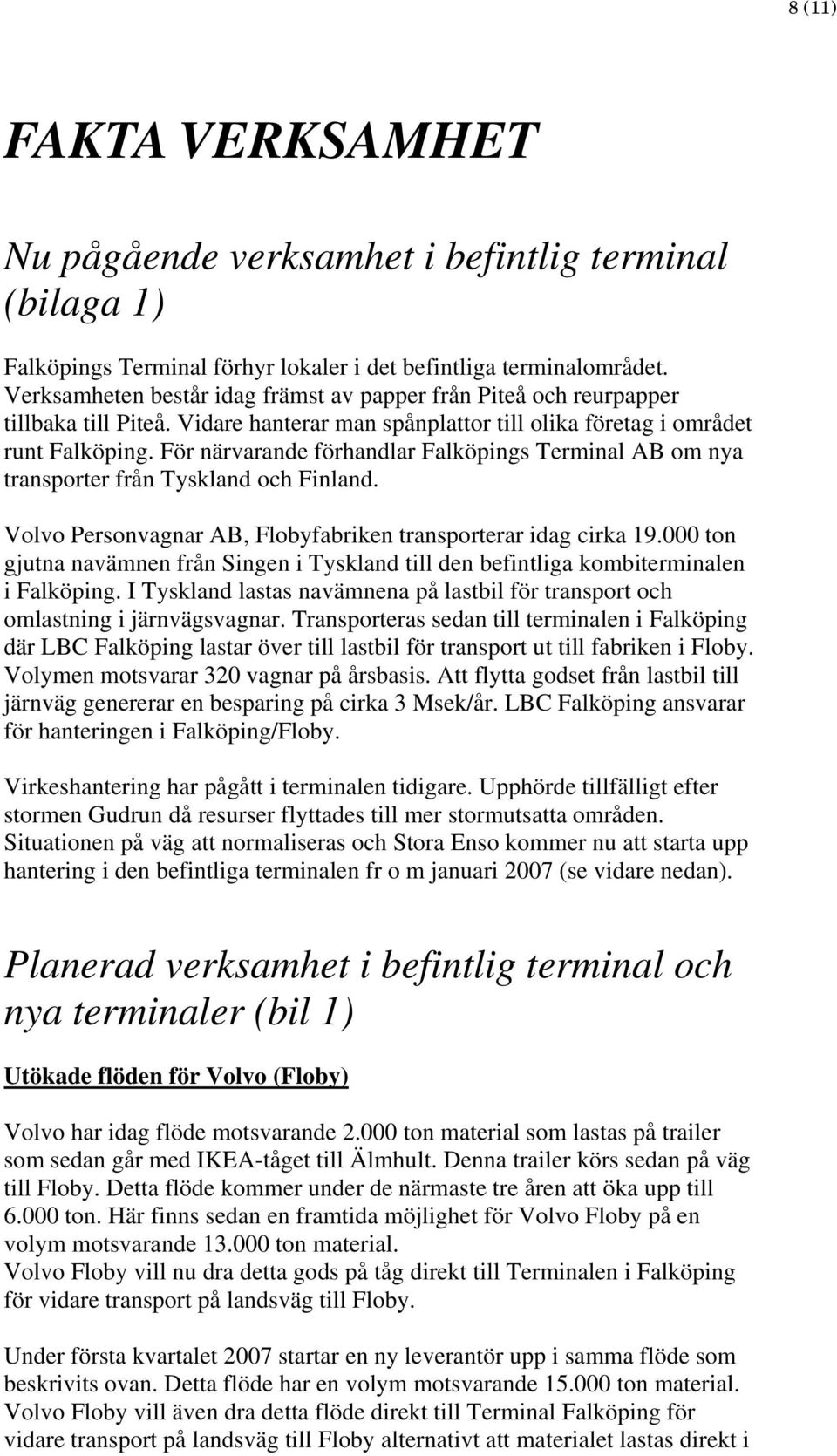 För närvarande förhandlar Falköpings Terminal AB om nya transporter från Tyskland och Finland. Volvo Personvagnar AB, Flobyfabriken transporterar idag cirka 19.