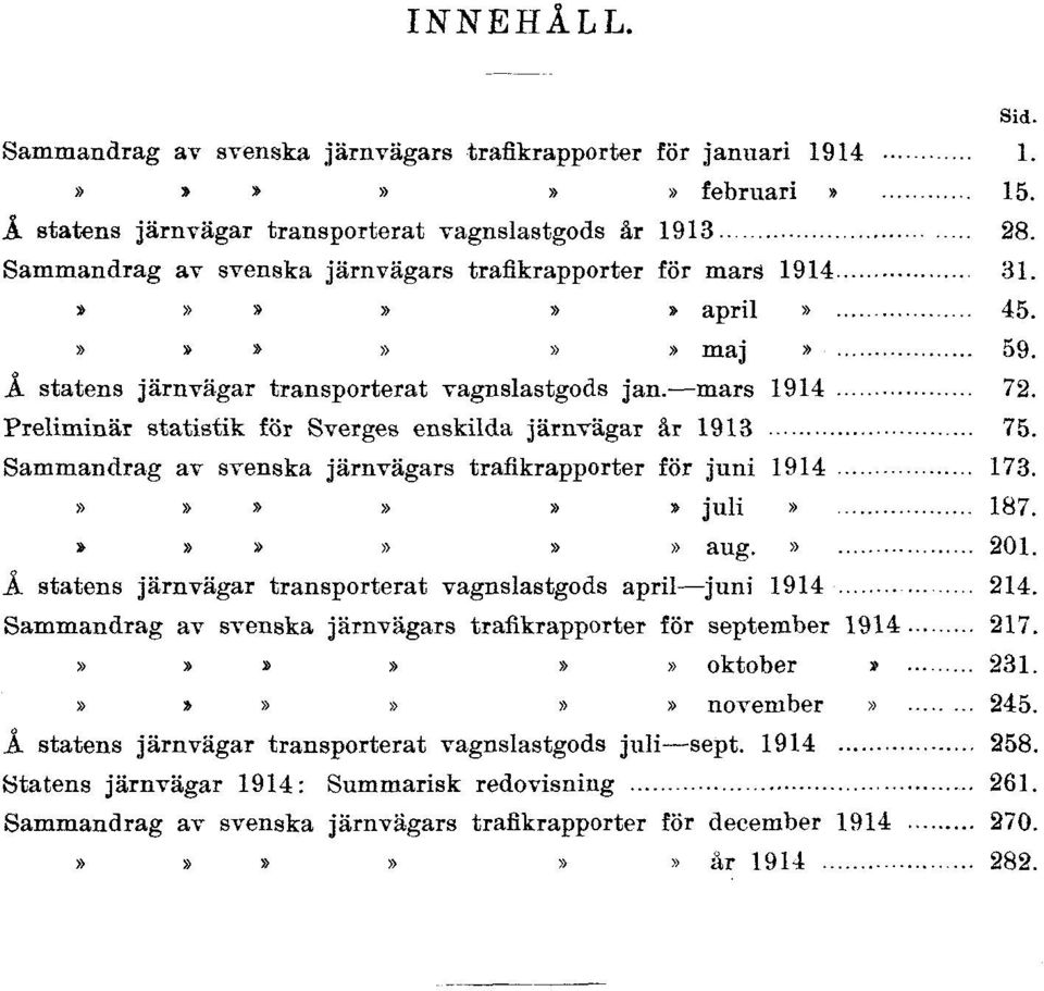 Sammandrag av svenska järnvägars trafikrapporter för maj 1914 59. Å statens järnvägar transporterat vagnslastgods jan. mars 1914 72. Preliminär statistik för Sverges enskilda järnvägar år 1913 75.
