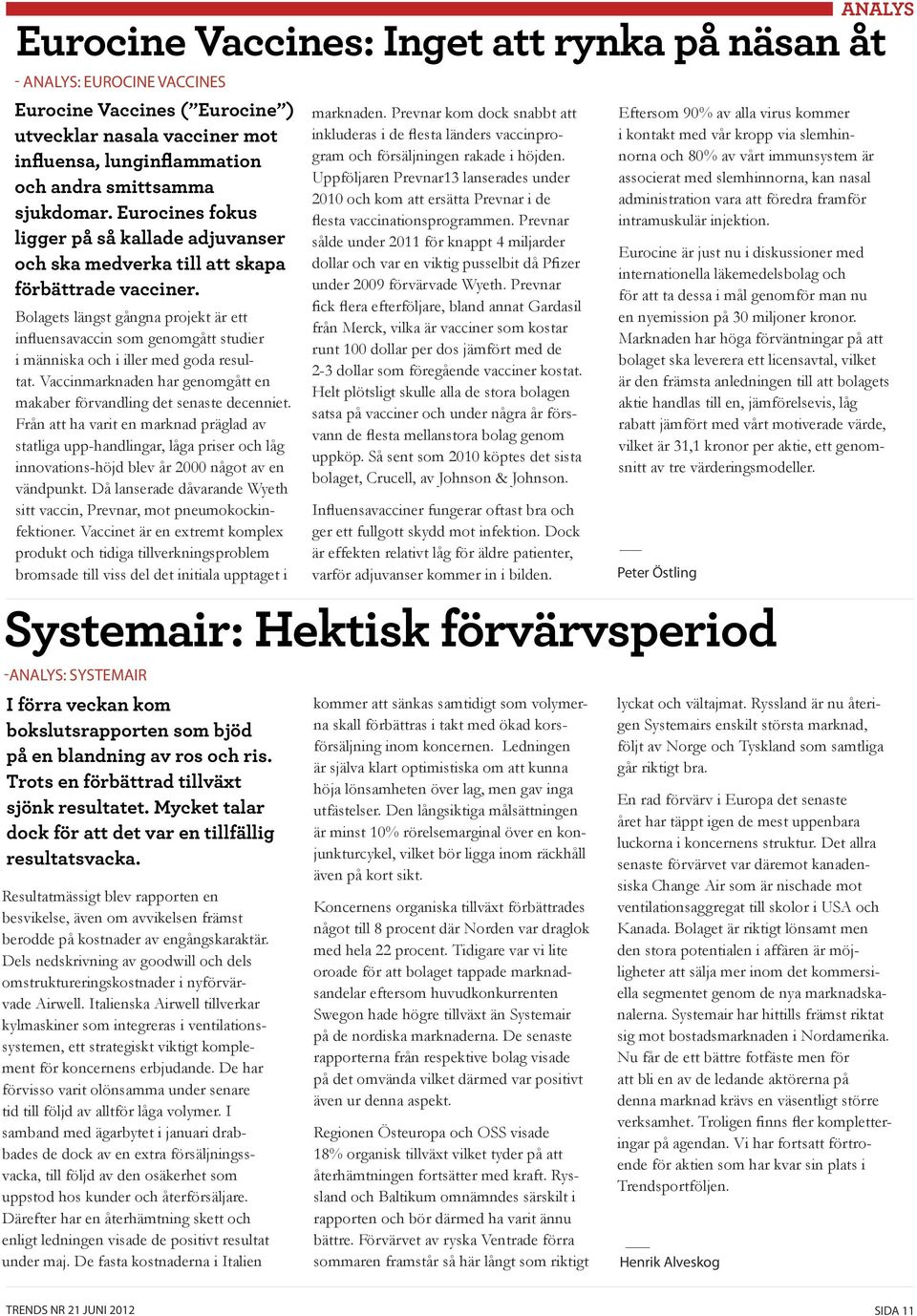 Bolagets längst gångna projekt är ett influensavaccin som genomgått studier i människa och i iller med goda resultat. Vaccinmarknaden har genomgått en makaber förvandling det senaste decenniet.