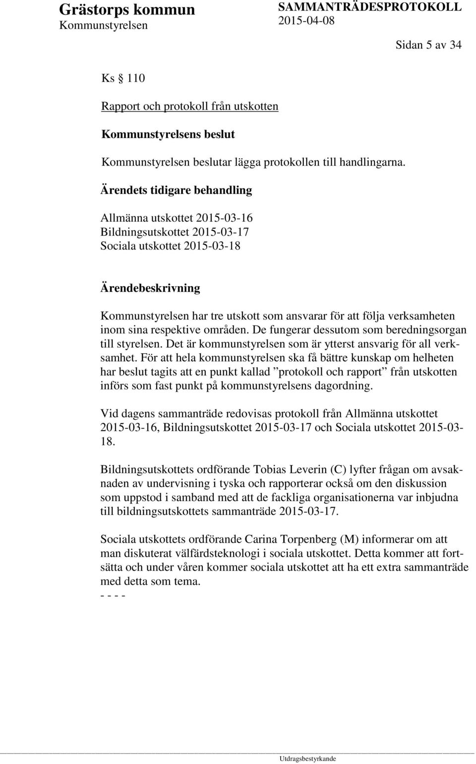 De fungerar dessutom som beredningsorgan till styrelsen. Det är kommunstyrelsen som är ytterst ansvarig för all verksamhet.