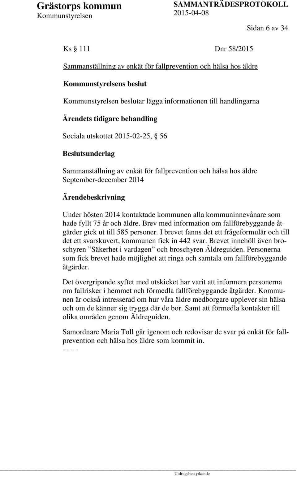 Brev med information om fallförebyggande åtgärder gick ut till 585 personer. I brevet fanns det ett frågeformulär och till det ett svarskuvert, kommunen fick in 442 svar.