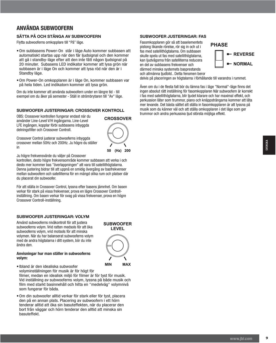 Subasens LED indikator kommer att lysa grön när subbasen är i läge On och kommer att lysa röd när den är i Standby läge. Om Power-On omkopplaren är i läge On, kommer subbasen var på hela tiden.