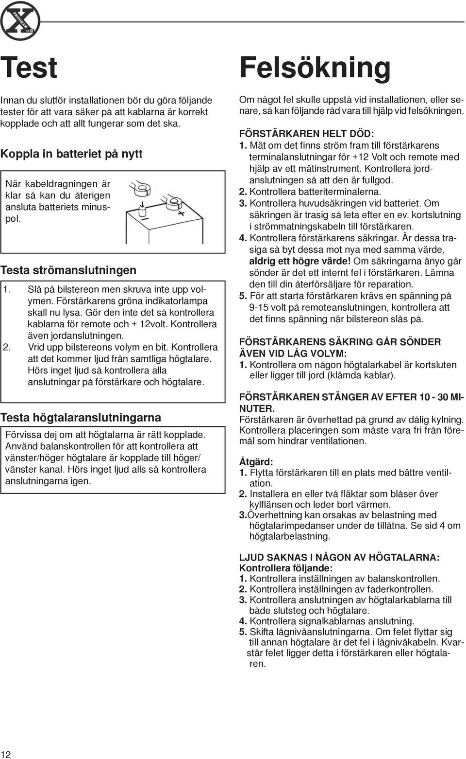 Förstärkarens gröna indikatorlampa skall nu lysa. Gör den inte det så kontrollera kablarna för remote och 12volt. Kontrollera även jordanslutningen. 2. Vrid upp bilstereons volym en bit.