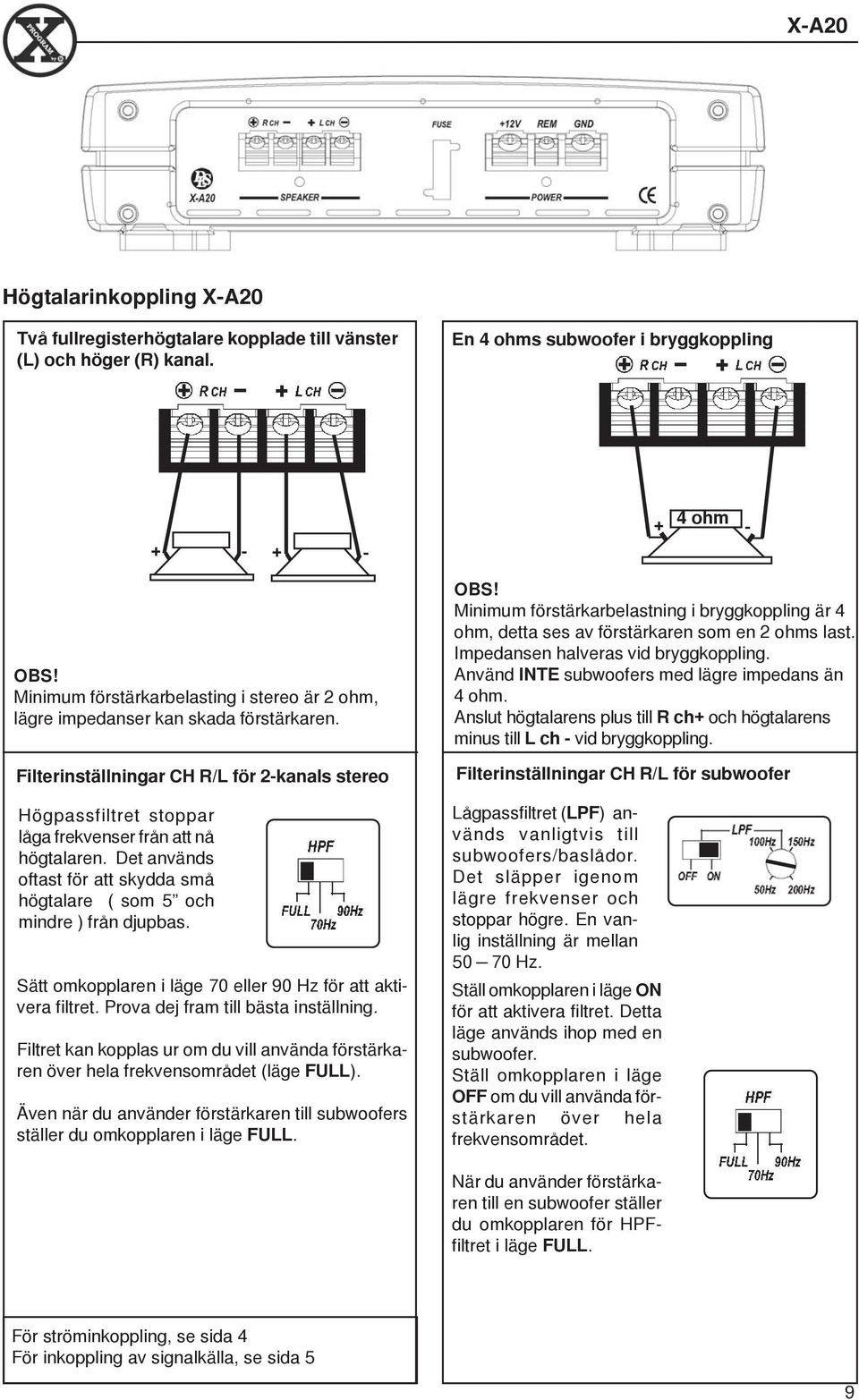 Det används oftast för att skydda små högtalare ( som 5 och mindre ) från djupbas. Sätt omkopplaren i läge 70 eller 90 Hz för att aktivera filtret. Prova dej fram till bästa inställning.