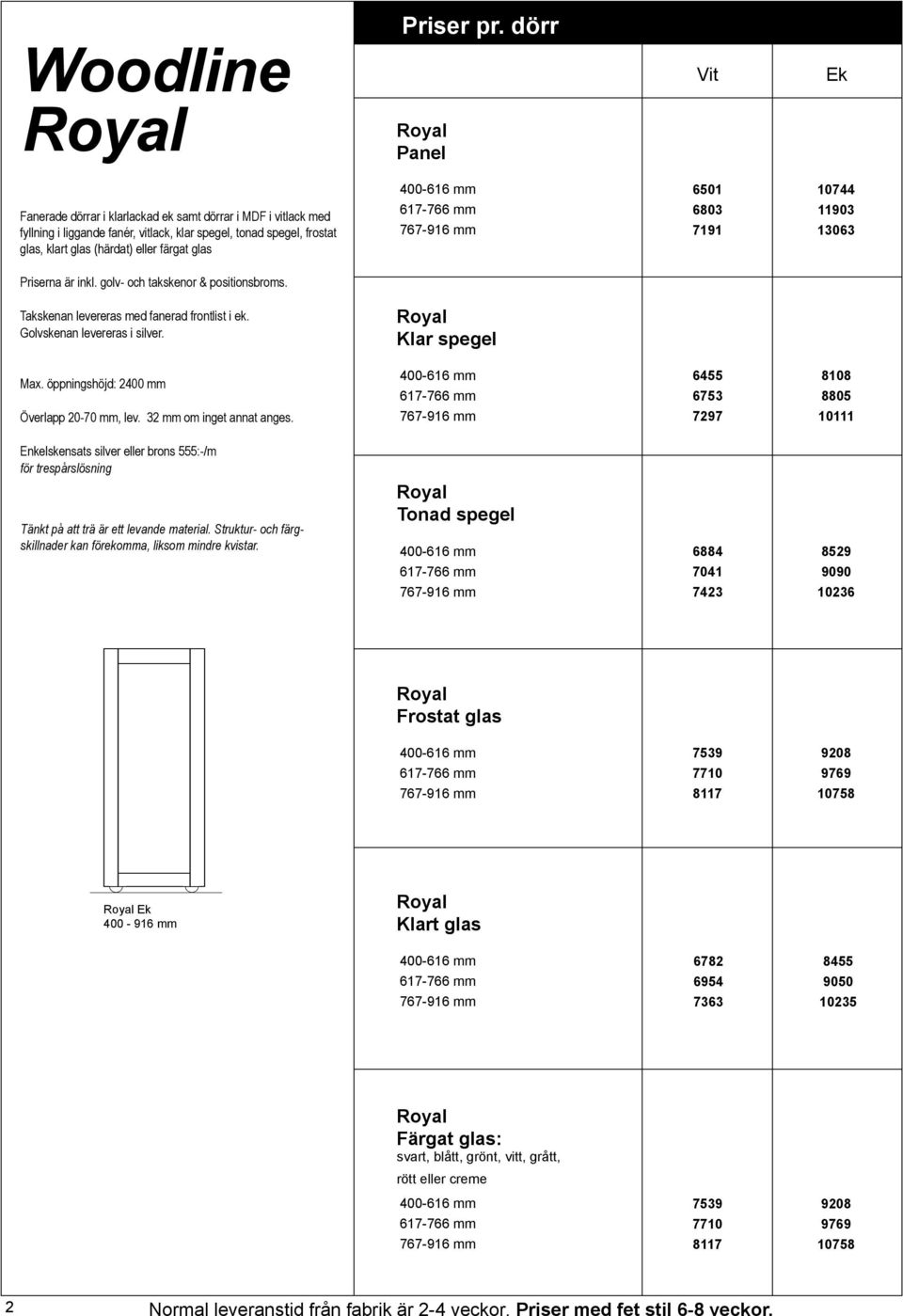 eller färgat glas 400616 mm 617766 mm 767916 mm 6501 6803 7191 10744 11903 13063 erna är inkl. golv och takskenor & positionsbroms. Takskenan levereras med fanerad frontlist i ek.