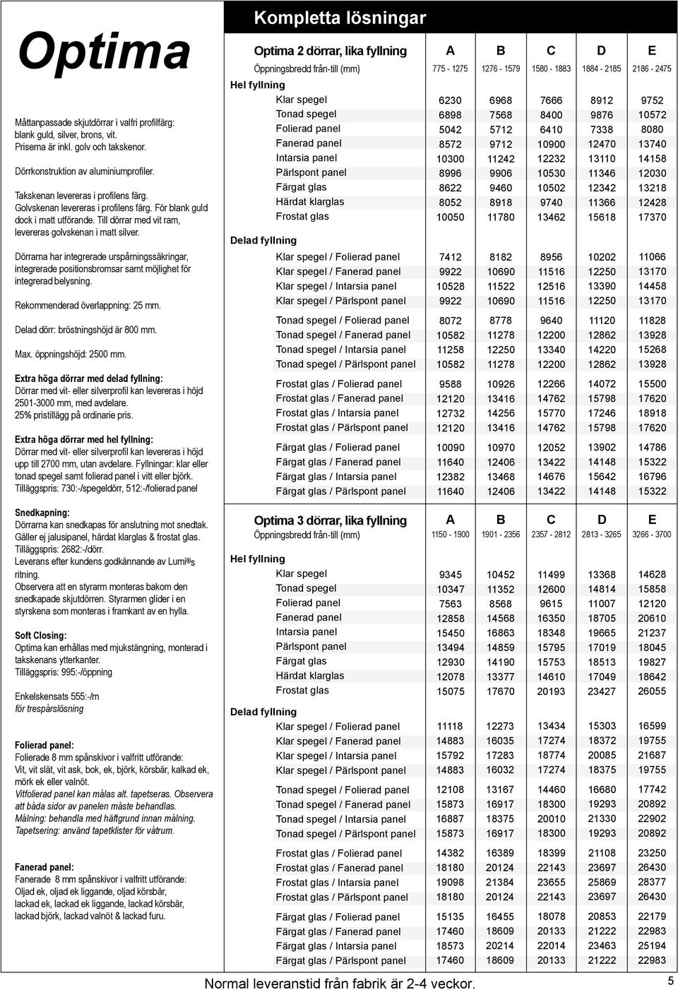 Dörrarna har integrerade urspårningssäkringar, integrerade positionsbromsar samt möjlighet för integrerad belysning. Rekommenderad överlappning: 25 mm. Delad dörr: bröstningshöjd är 800 mm. Max.