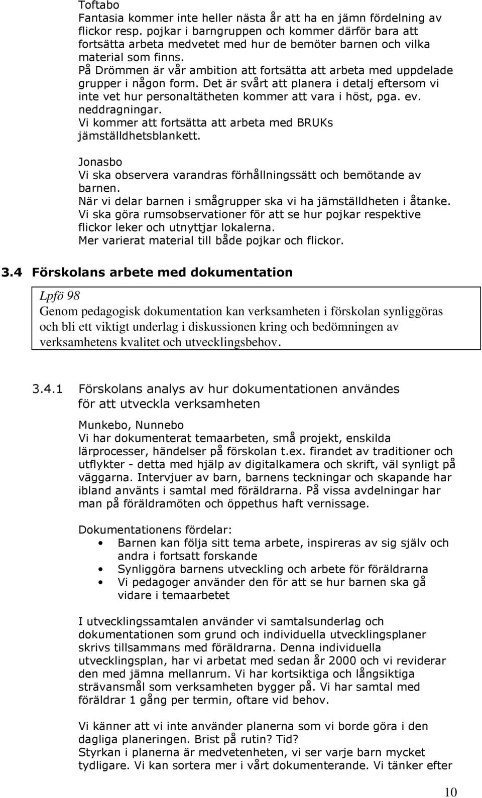 På Drömmen är vår ambition att fortsätta att arbeta med uppdelade grupper i någon form. Det är svårt att planera i detalj eftersom vi inte vet hur personaltätheten kommer att vara i höst, pga. ev.