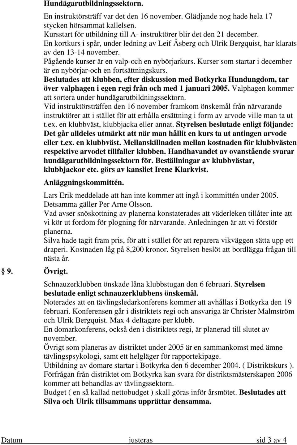 Kurser som startar i december är en nybörjar-och en fortsättningskurs. Beslutades att klubben, efter diskussion med Botkyrka Hundungdom, tar över valphagen i egen regi från och med 1 januari 2005.