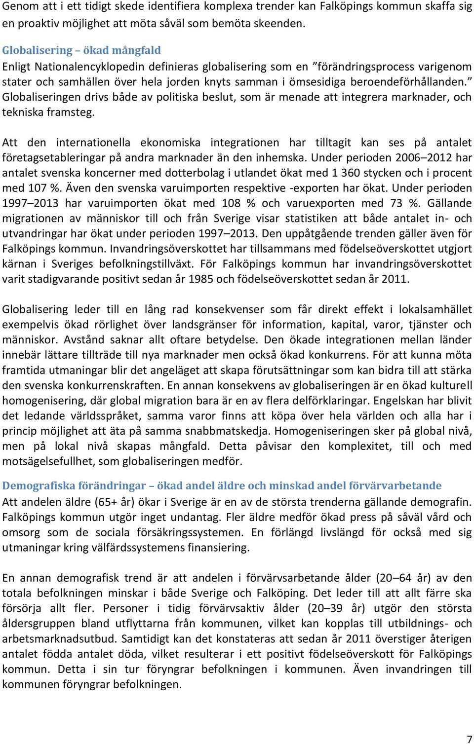 beroendeförhållanden. Globaliseringen drivs både av politiska beslut, som är menade att integrera marknader, och tekniska framsteg.